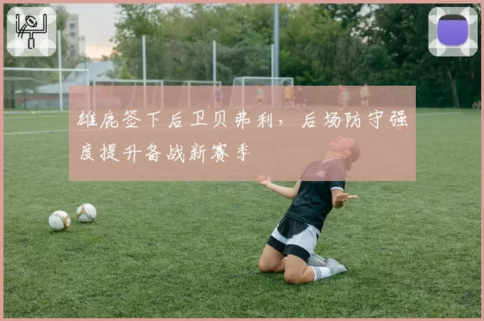 雄鹿签下后卫贝弗利，后场防守强度提升备战新赛季