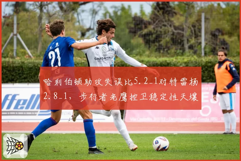 哈利伯顿助攻失误比5.2_1对特雷杨2.8_1，步行者老鹰控卫稳定性天壤之别