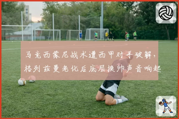 马竞西蒙尼战术遭西甲对手破解，格列兹曼老化后底层换帅声音响起