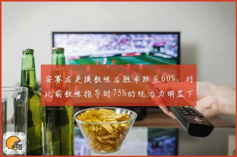 安赛龙更换教练后胜率跌至60%，对比前教练指导时75%的统治力明显下滑