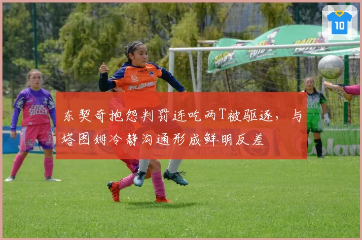 东契奇抱怨判罚连吃两T被驱逐，与塔图姆冷静沟通形成鲜明反差