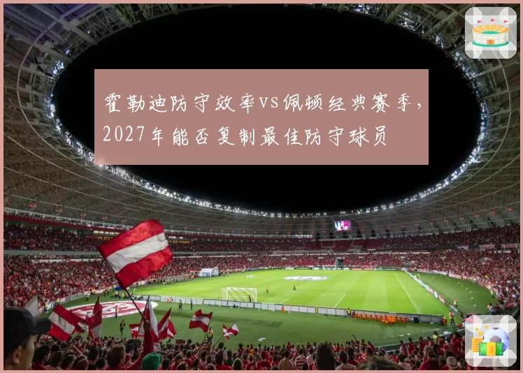 霍勒迪防守效率vs佩顿经典赛季，2027年能否复制最佳防守球员