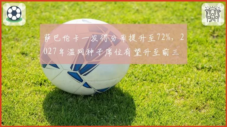 萨巴伦卡一发得分率提升至72%，2027年温网种子席位有望升至前三