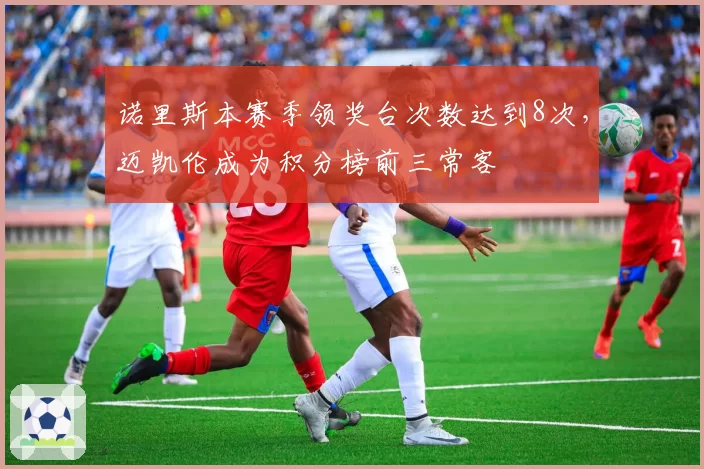 诺里斯本赛季领奖台次数达到8次，迈凯伦成为积分榜前三常客